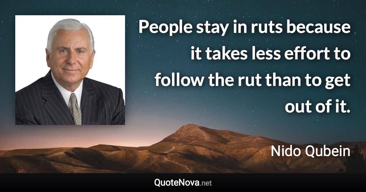 People stay in ruts because it takes less effort to follow the rut than to get out of it. - Nido Qubein quote