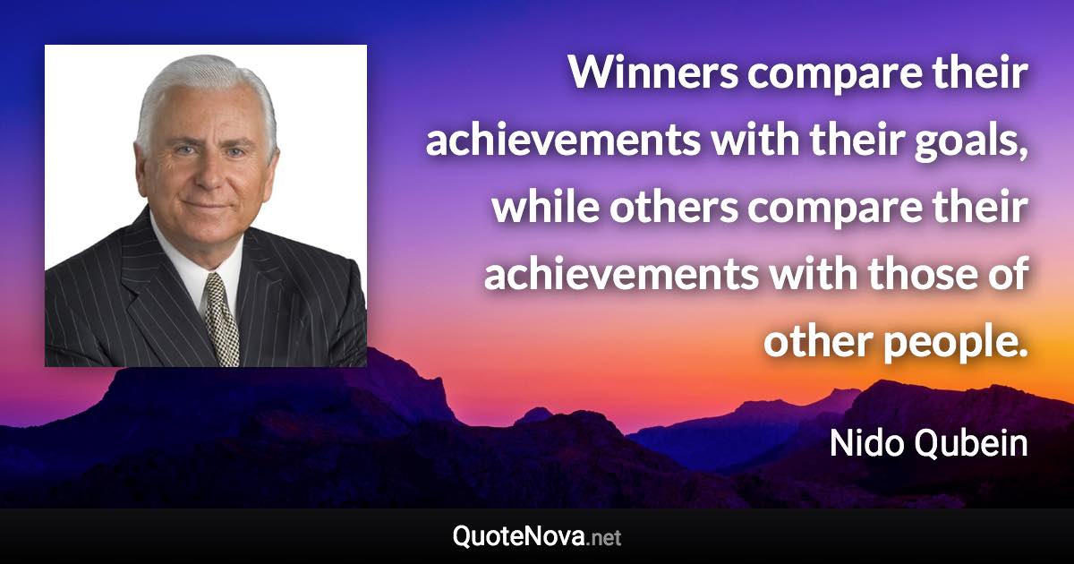 Winners compare their achievements with their goals, while others compare their achievements with those of other people. - Nido Qubein quote