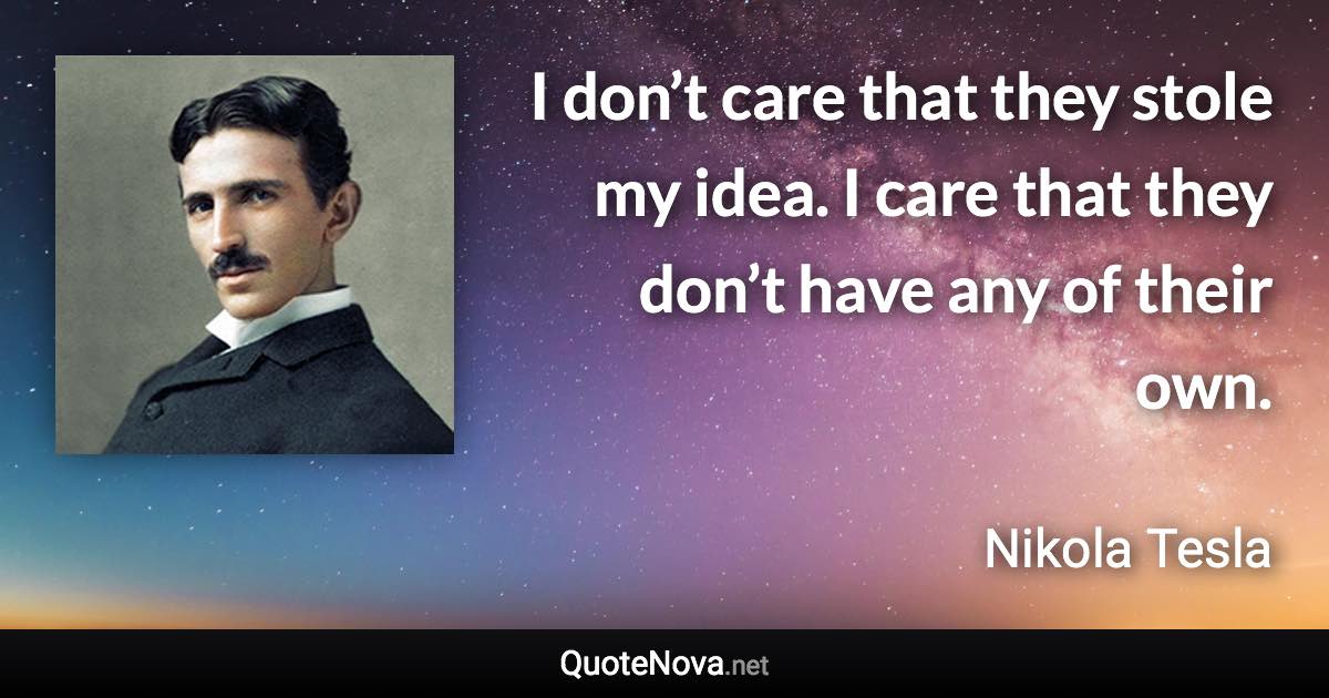 I don’t care that they stole my idea. I care that they don’t have any of their own. - Nikola Tesla quote