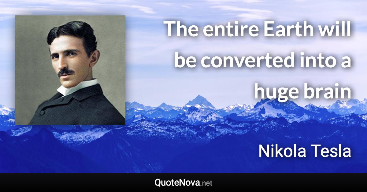 The entire Earth will be converted into a huge brain - Nikola Tesla quote