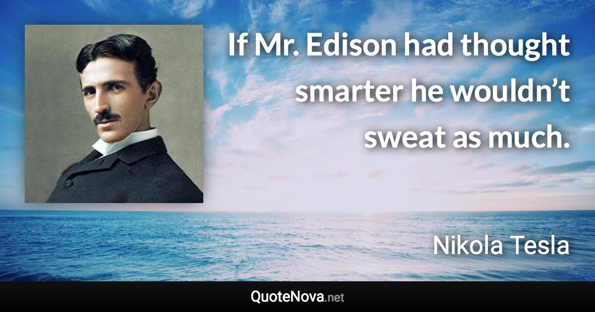 If Mr. Edison had thought smarter he wouldn’t sweat as much. - Nikola Tesla quote