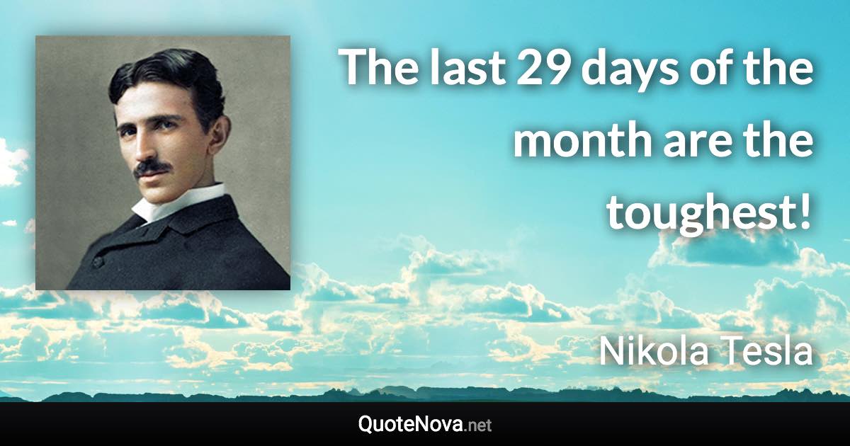 The last 29 days of the month are the toughest! - Nikola Tesla quote