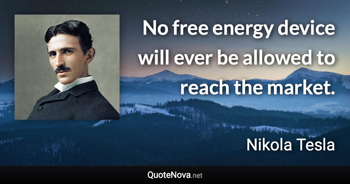 No free energy device will ever be allowed to reach the market. - Nikola Tesla quote