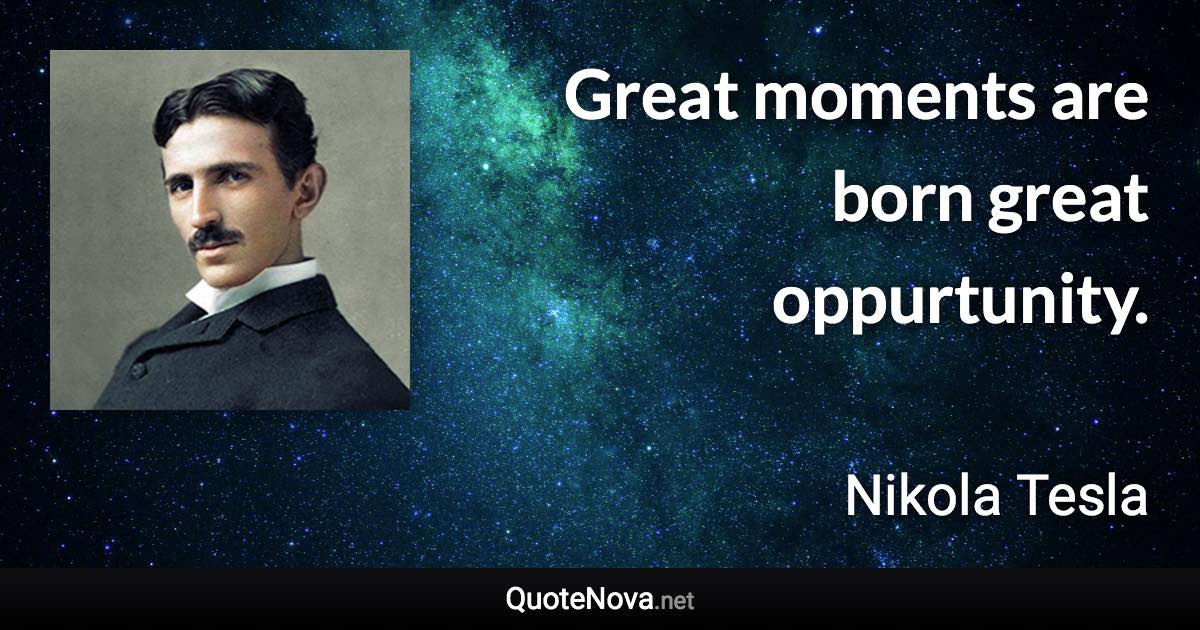 Great moments are born great oppurtunity. - Nikola Tesla quote