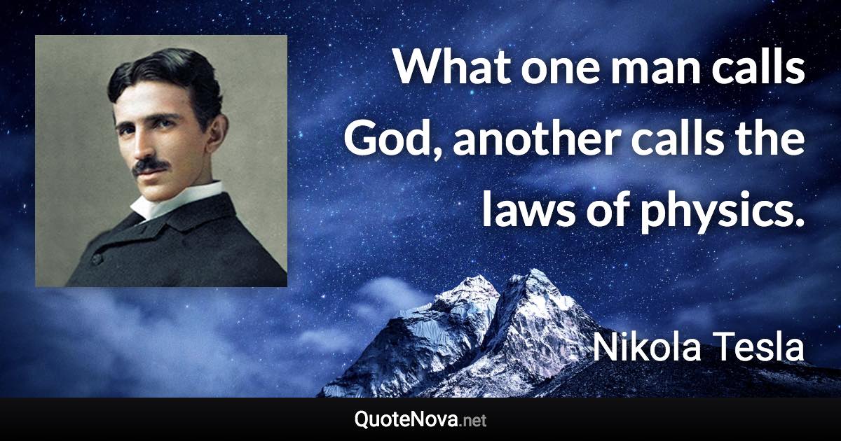 What one man calls God, another calls the laws of physics. - Nikola Tesla quote