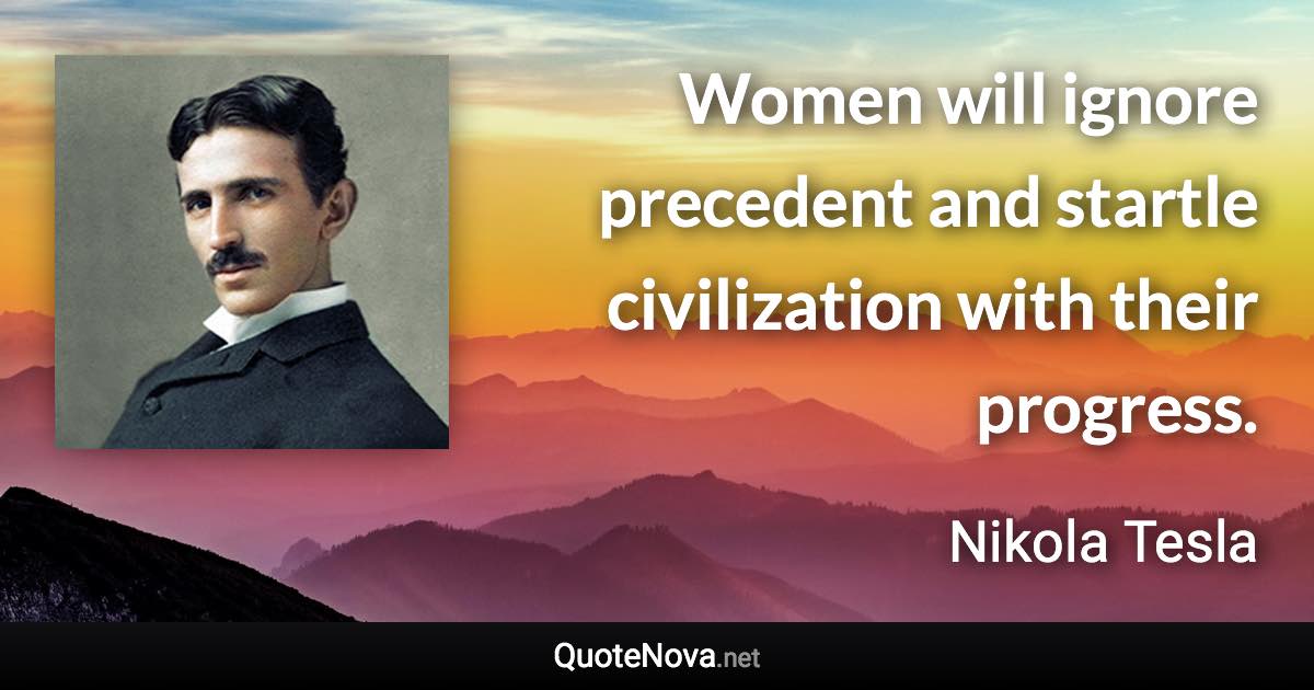 Women will ignore precedent and startle civilization with their progress. - Nikola Tesla quote