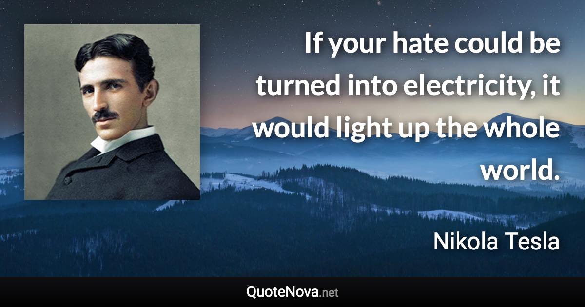 If your hate could be turned into electricity, it would light up the whole world. - Nikola Tesla quote