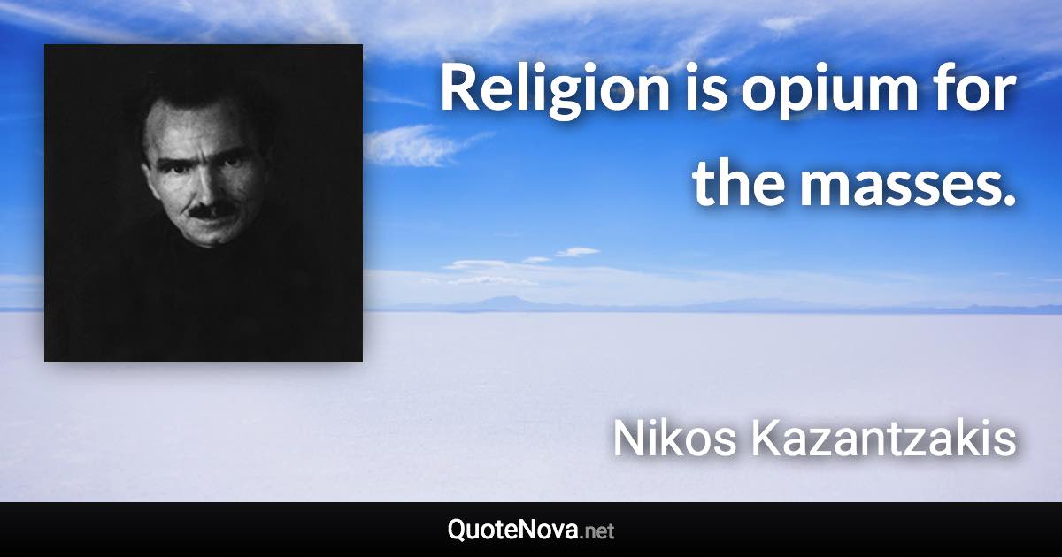 Religion is opium for the masses. - Nikos Kazantzakis quote