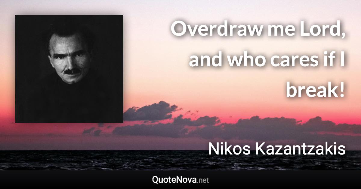 Overdraw me Lord, and who cares if I break! - Nikos Kazantzakis quote