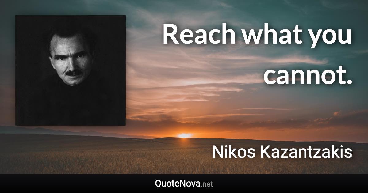 Reach what you cannot. - Nikos Kazantzakis quote