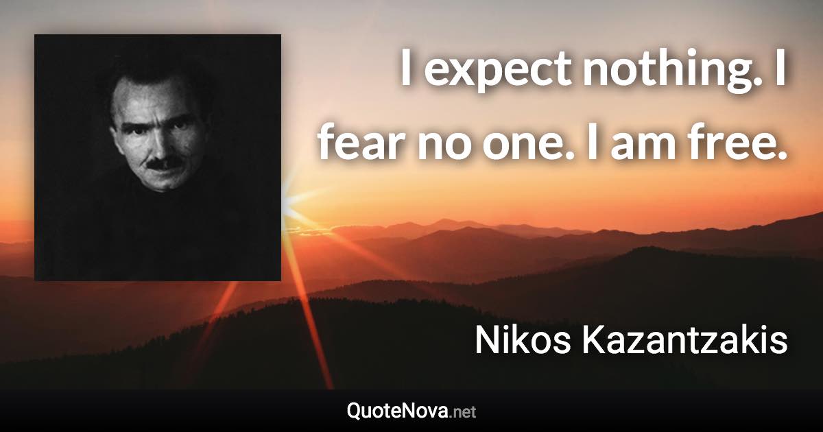 I expect nothing. I fear no one. I am free. - Nikos Kazantzakis quote