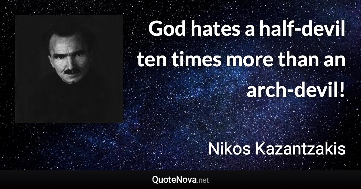 God hates a half-devil ten times more than an arch-devil! - Nikos Kazantzakis quote