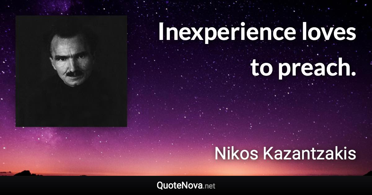 Inexperience loves to preach. - Nikos Kazantzakis quote