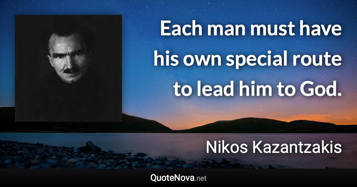 Each man must have his own special route to lead him to God. - Nikos Kazantzakis quote