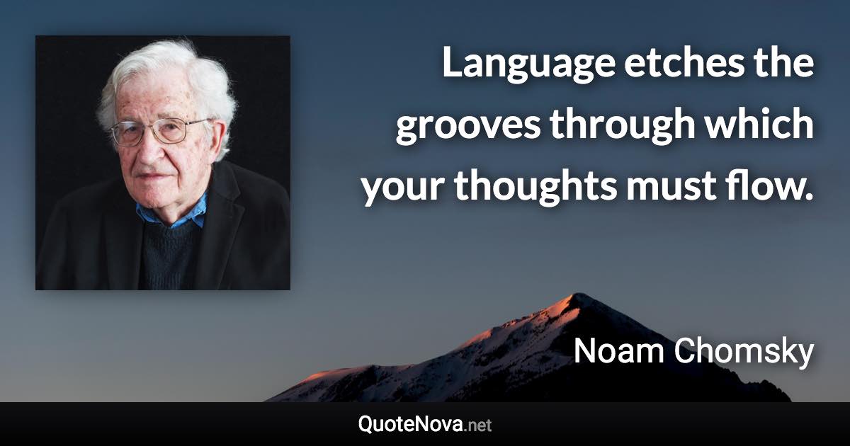 Language etches the grooves through which your thoughts must flow. - Noam Chomsky quote