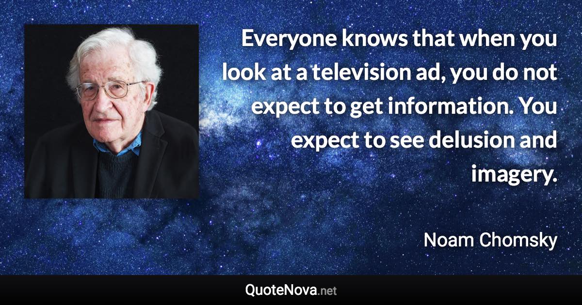 Everyone knows that when you look at a television ad, you do not expect to get information. You expect to see delusion and imagery. - Noam Chomsky quote