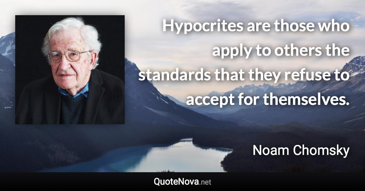 Hypocrites are those who apply to others the standards that they refuse to accept for themselves. - Noam Chomsky quote