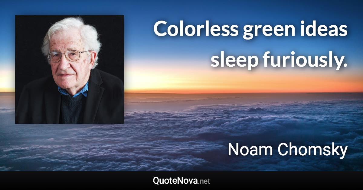 Colorless green ideas sleep furiously. - Noam Chomsky quote