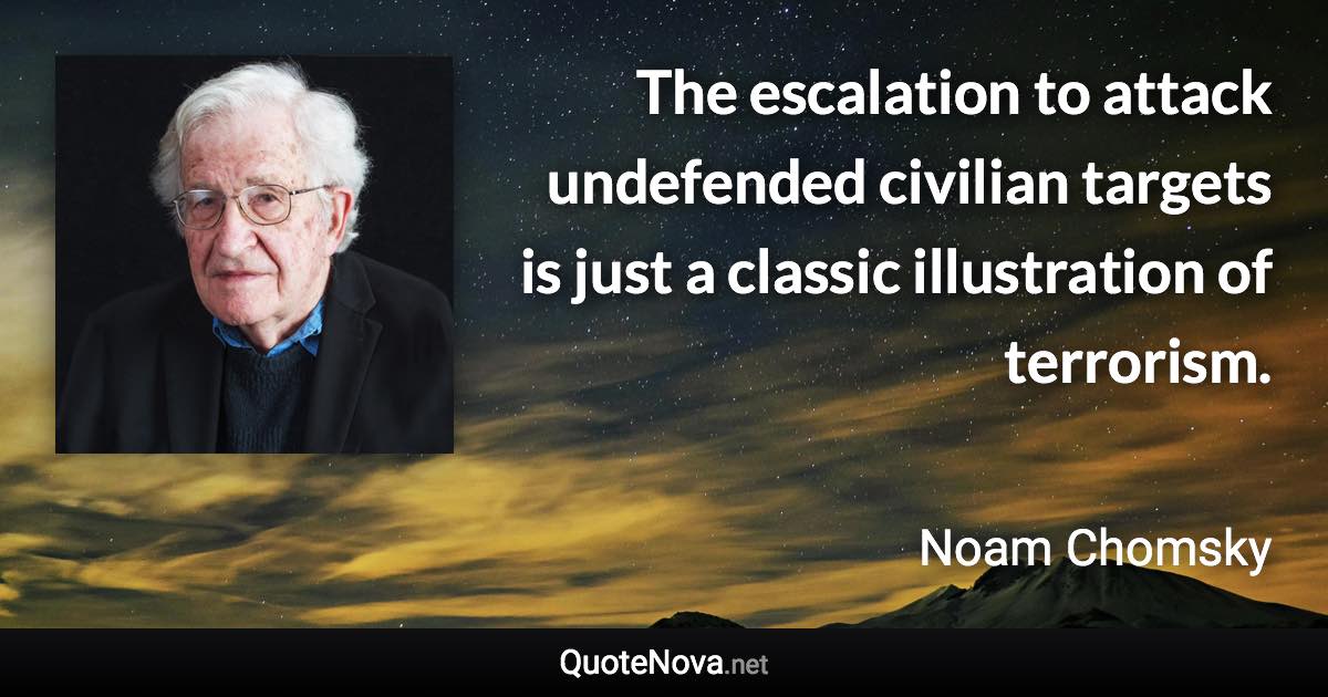 The escalation to attack undefended civilian targets is just a classic illustration of terrorism. - Noam Chomsky quote