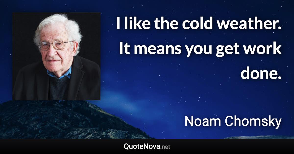 I like the cold weather. It means you get work done. - Noam Chomsky quote