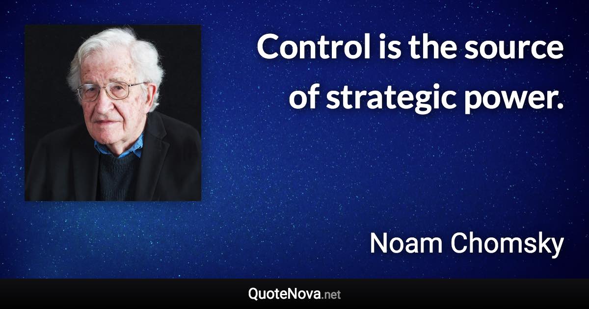 Control is the source of strategic power. - Noam Chomsky quote