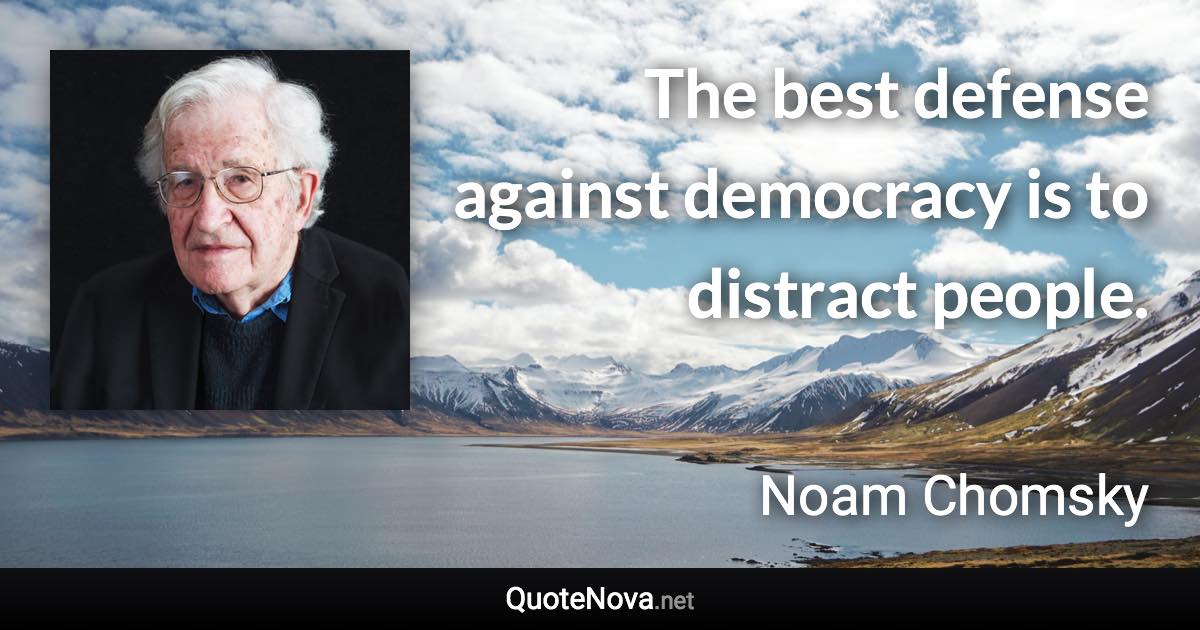 The best defense against democracy is to distract people. - Noam Chomsky quote