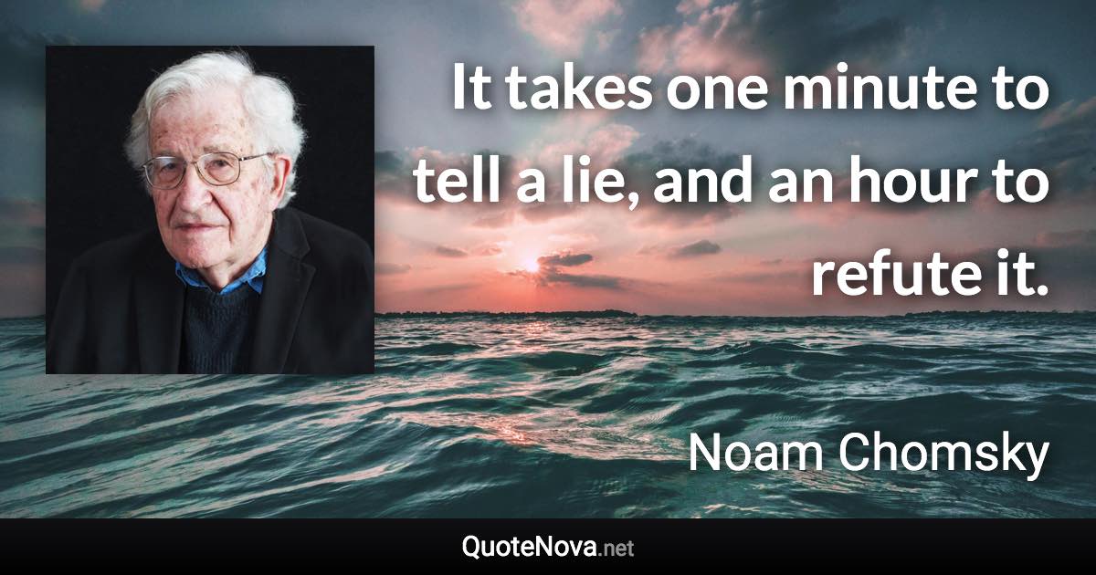 It takes one minute to tell a lie, and an hour to refute it. - Noam Chomsky quote