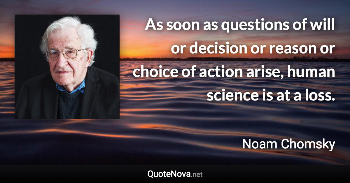 As soon as questions of will or decision or reason or choice of action arise, human science is at a loss. - Noam Chomsky quote