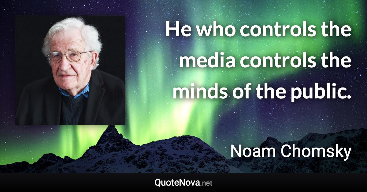 He who controls the media controls the minds of the public. - Noam Chomsky quote