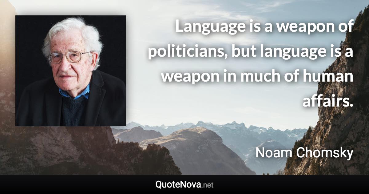 Language is a weapon of politicians, but language is a weapon in much of human affairs. - Noam Chomsky quote