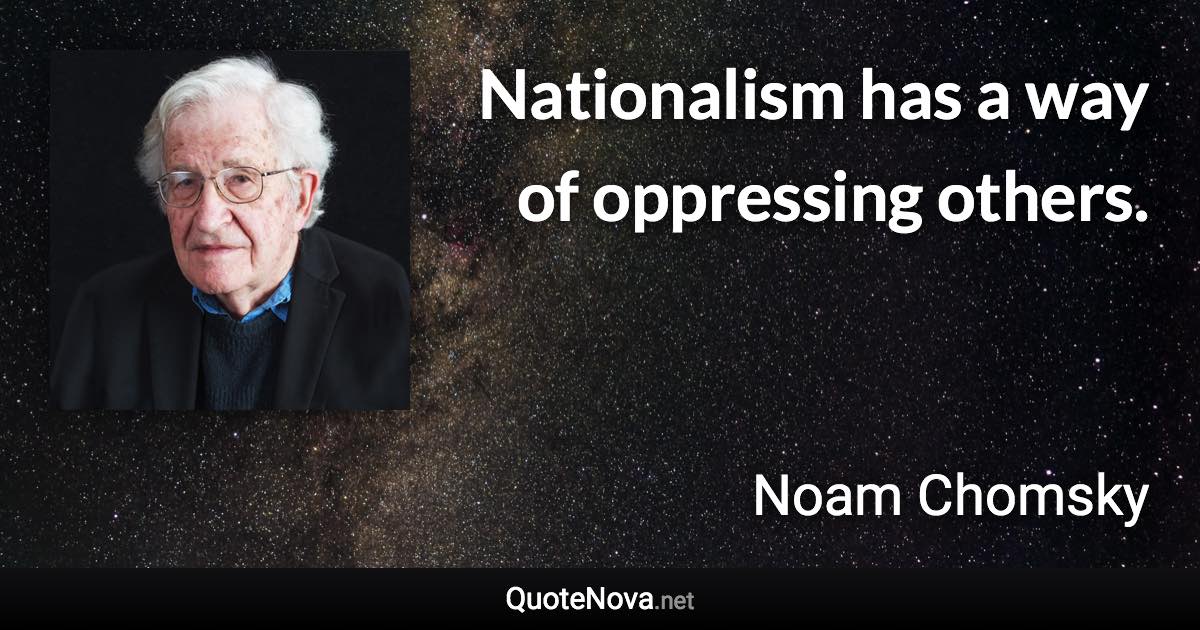 Nationalism has a way of oppressing others. - Noam Chomsky quote