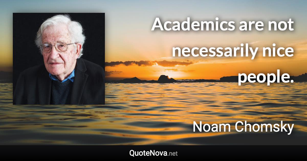 Academics are not necessarily nice people. - Noam Chomsky quote