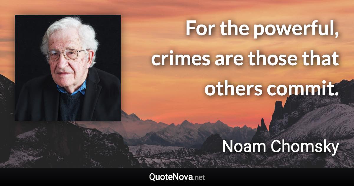 For the powerful, crimes are those that others commit. - Noam Chomsky quote