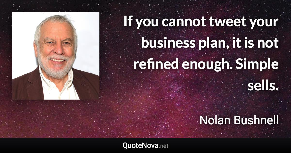 If you cannot tweet your business plan, it is not refined enough. Simple sells. - Nolan Bushnell quote