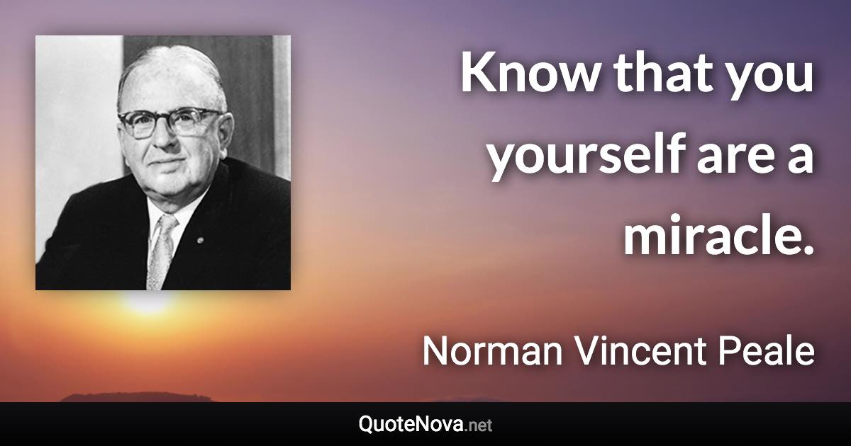 Know that you yourself are a miracle. - Norman Vincent Peale quote