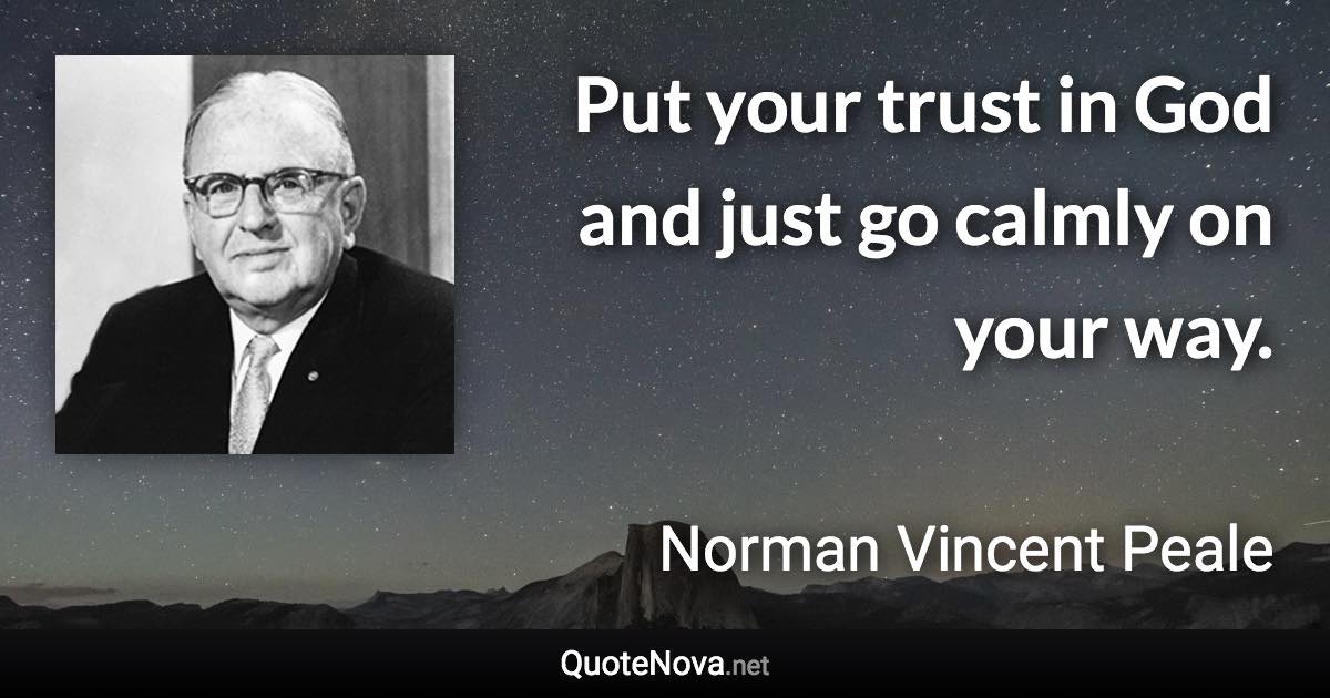 Put your trust in God and just go calmly on your way. - Norman Vincent Peale quote