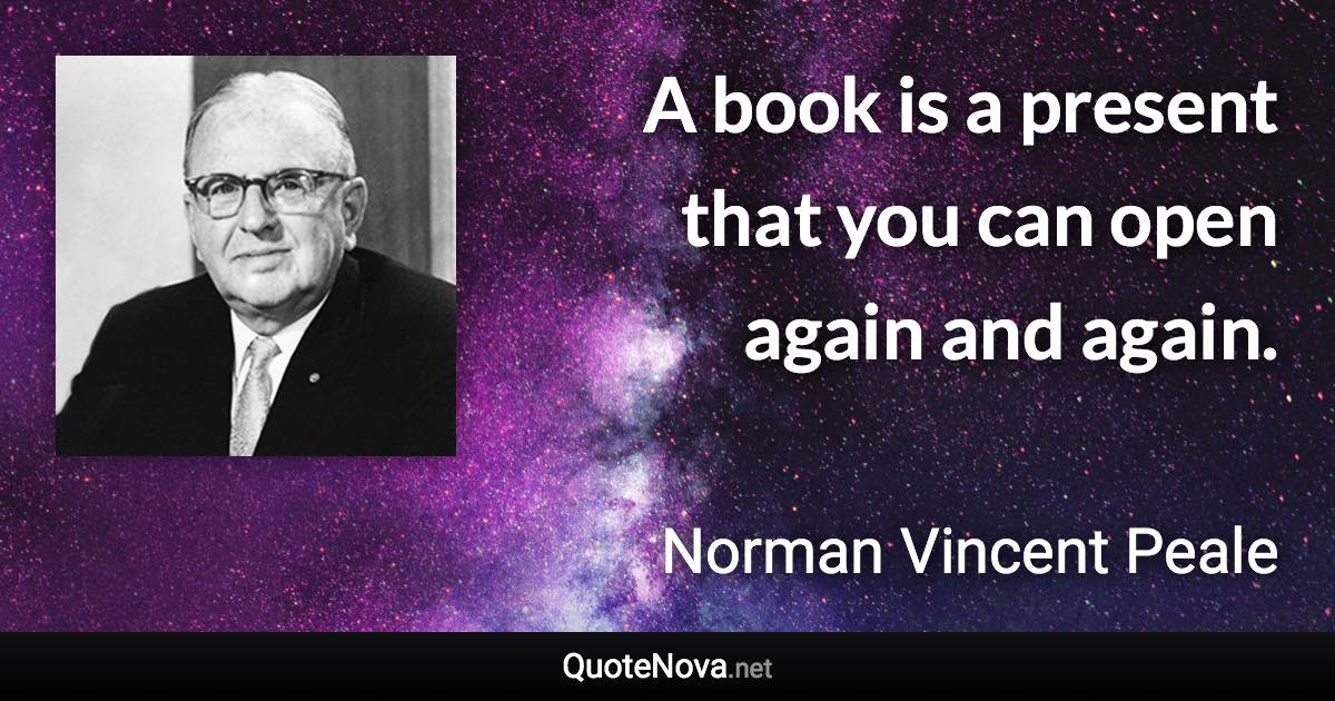 A book is a present that you can open again and again. - Norman Vincent Peale quote