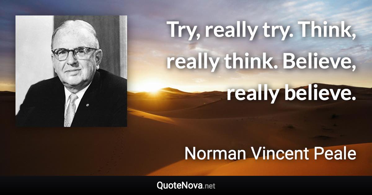 Try, really try. Think, really think. Believe, really believe. - Norman Vincent Peale quote