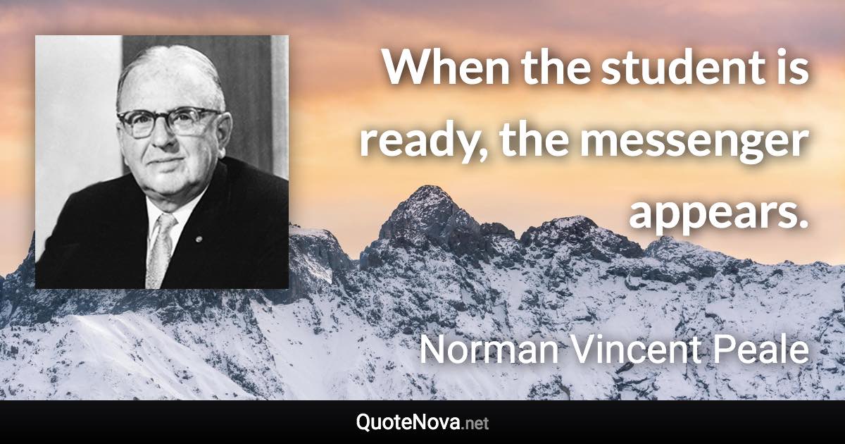 When the student is ready, the messenger appears. - Norman Vincent Peale quote