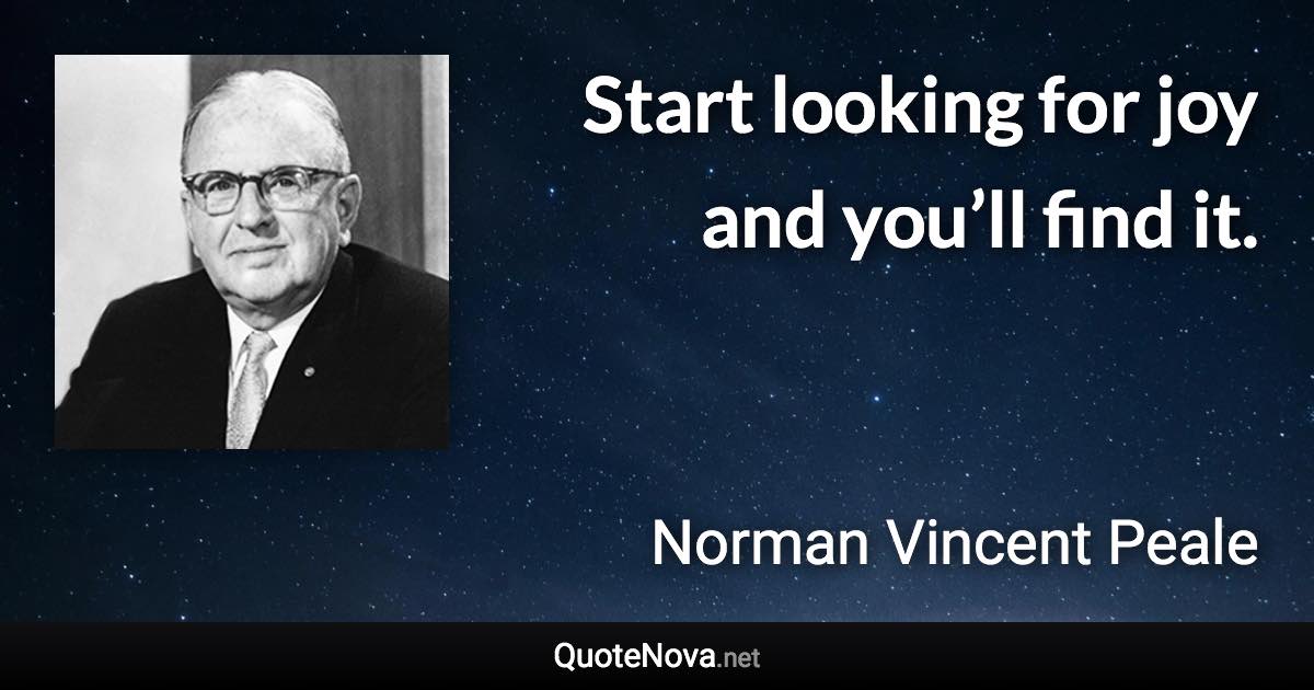 Start looking for joy and you’ll find it. - Norman Vincent Peale quote