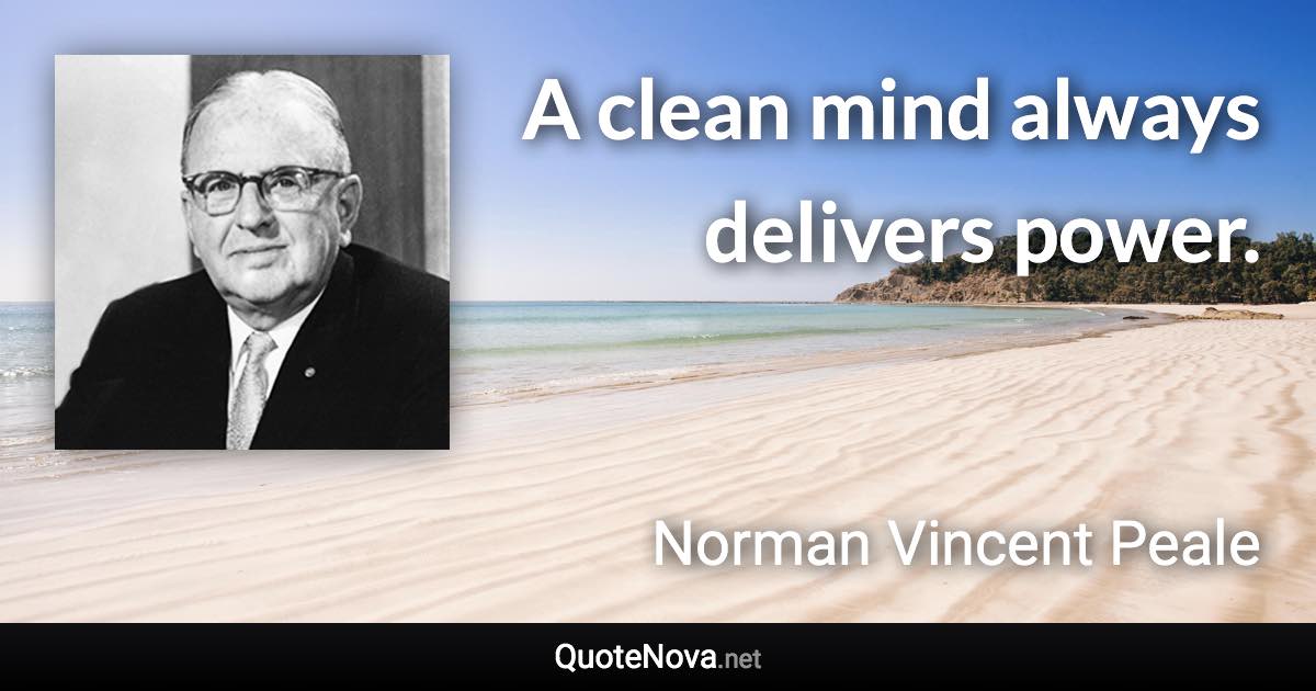 A clean mind always delivers power. - Norman Vincent Peale quote
