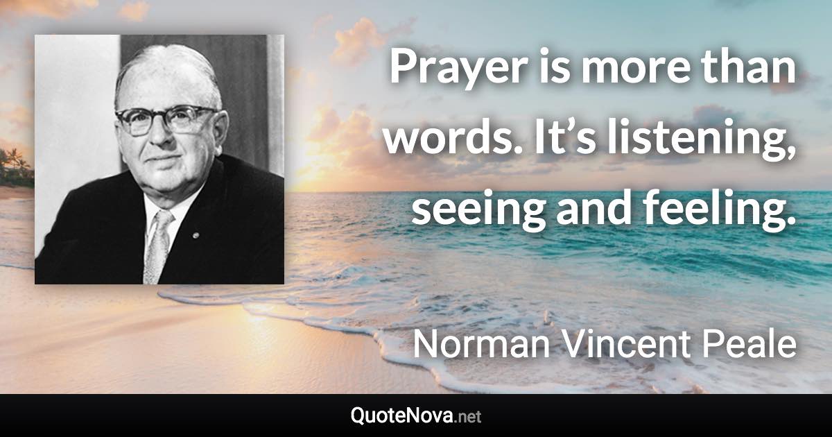 Prayer is more than words. It’s listening, seeing and feeling. - Norman Vincent Peale quote