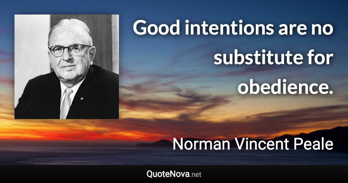 Good intentions are no substitute for obedience. - Norman Vincent Peale quote