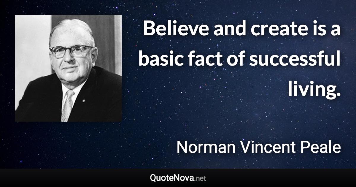 Believe and create is a basic fact of successful living. - Norman Vincent Peale quote