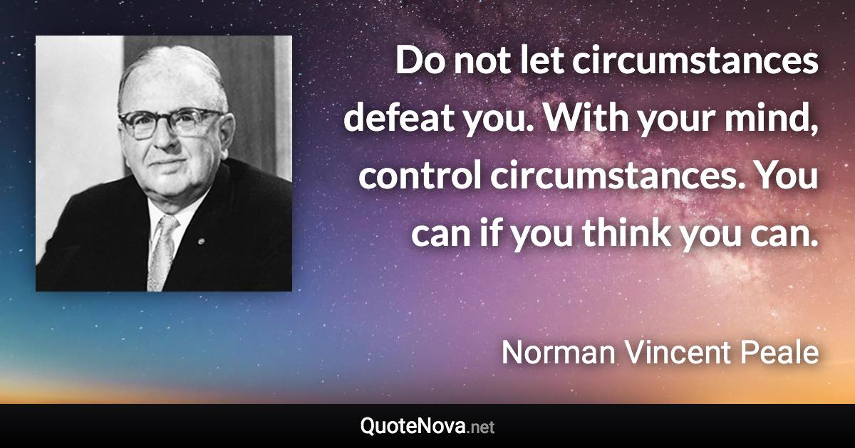 Do not let circumstances defeat you. With your mind, control circumstances. You can if you think you can. - Norman Vincent Peale quote