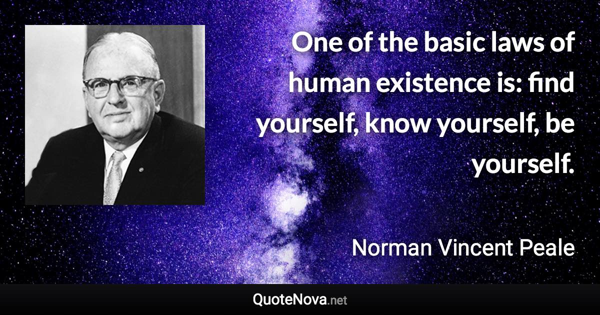 One of the basic laws of human existence is: find yourself, know yourself, be yourself. - Norman Vincent Peale quote