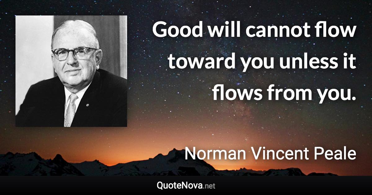 Good will cannot flow toward you unless it flows from you. - Norman Vincent Peale quote