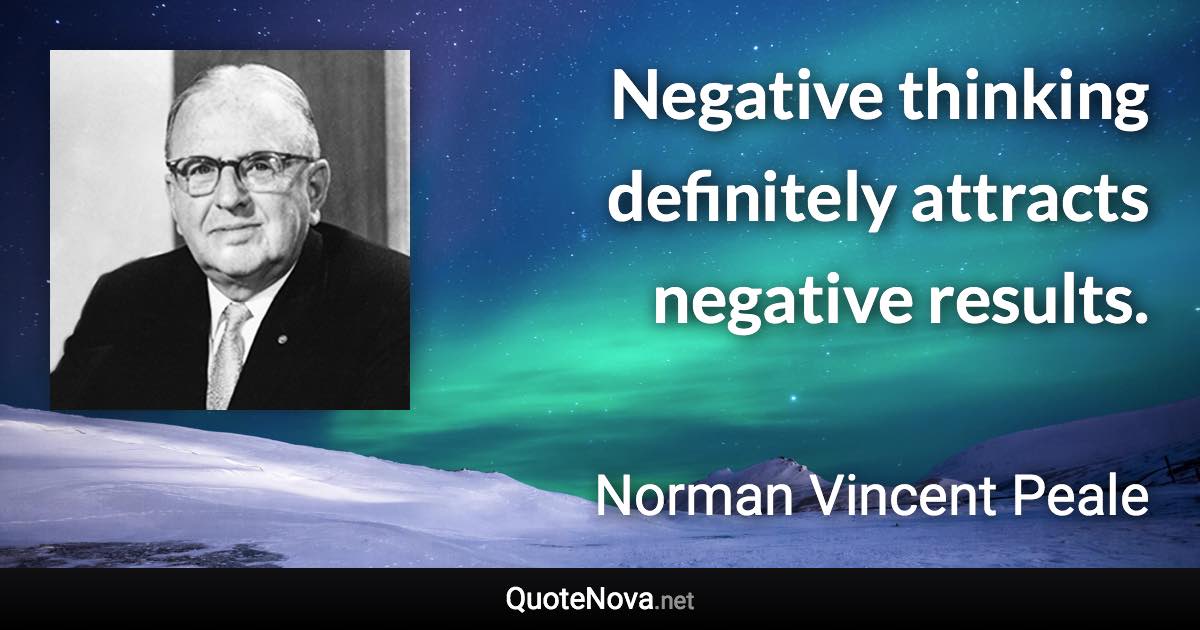 Negative thinking definitely attracts negative results. - Norman Vincent Peale quote