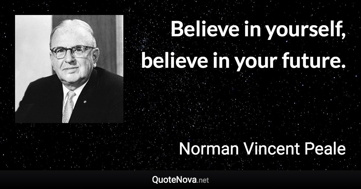 Believe in yourself, believe in your future. - Norman Vincent Peale quote