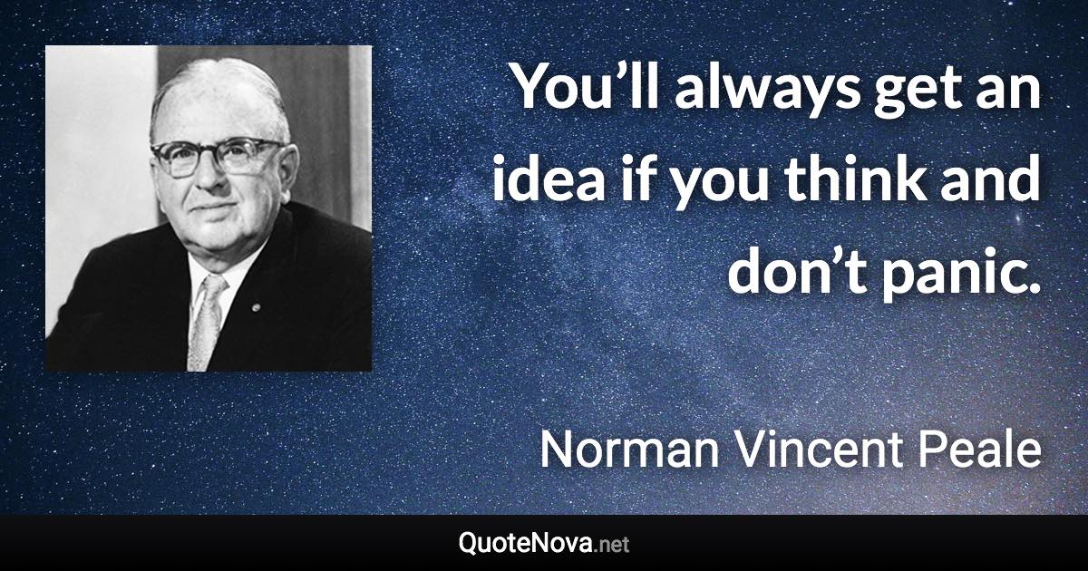 You’ll always get an idea if you think and don’t panic. - Norman Vincent Peale quote